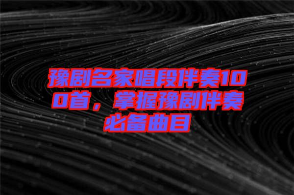 豫劇名家唱段伴奏100首，掌握豫劇伴奏必備曲目