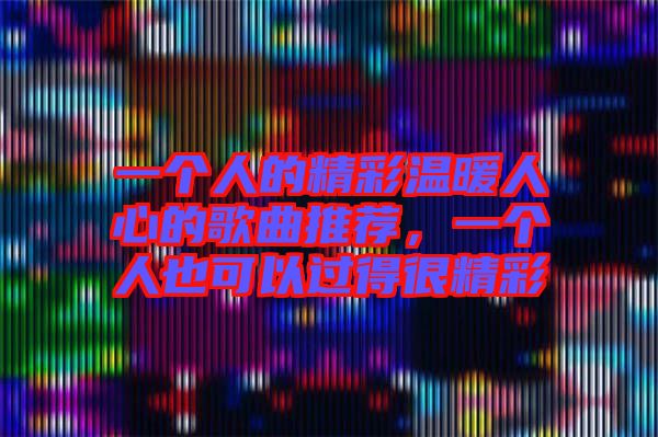一個(gè)人的精彩溫暖人心的歌曲推薦，一個(gè)人也可以過(guò)得很精彩