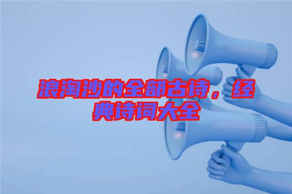 浪淘沙的全部古詩，經(jīng)典詩詞大全