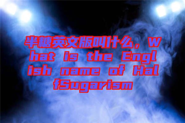 半糖英文版叫什么，What is the English name of HalfSugarism