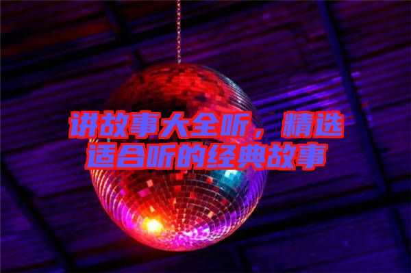 講故事大全聽(tīng)，精選適合聽(tīng)的經(jīng)典故事