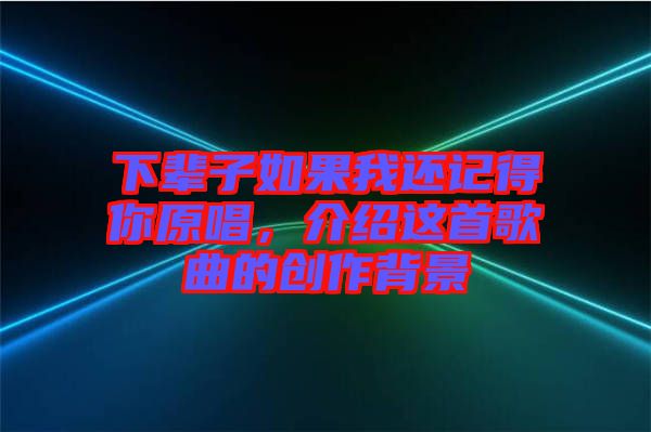 下輩子如果我還記得你原唱，介紹這首歌曲的創(chuàng)作背景