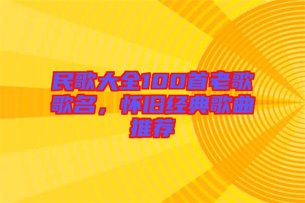 民歌大全100首老歌歌名，懷舊經(jīng)典歌曲推薦
