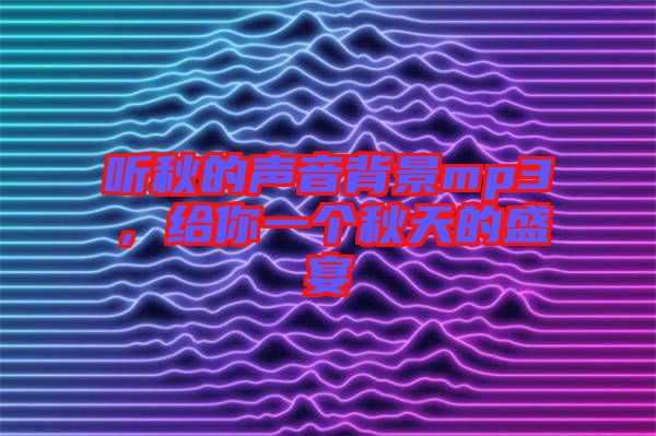 聽秋的聲音背景mp3，給你一個秋天的盛宴