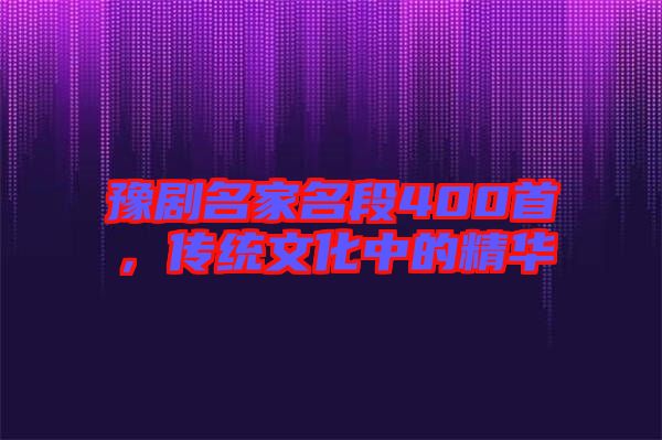 豫劇名家名段400首，傳統(tǒng)文化中的精華