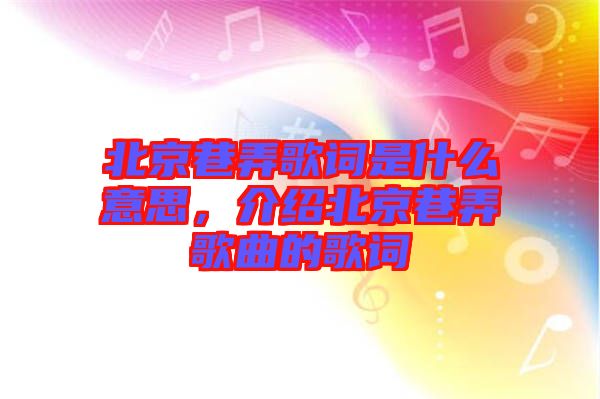 北京巷弄歌詞是什么意思，介紹北京巷弄歌曲的歌詞