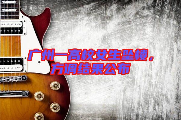 廣州一高校女生墜樓，方調(diào)結(jié)果公布