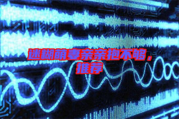 迷糊萌妻親親抱不夠，推薦