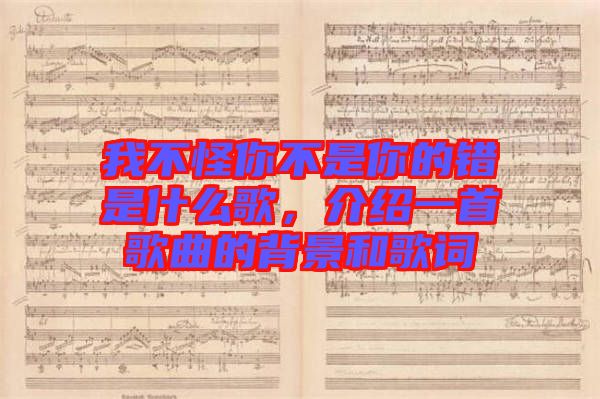 我不怪你不是你的錯(cuò)是什么歌，介紹一首歌曲的背景和歌詞