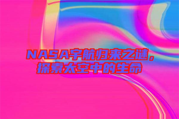 NASA宇航歸來之謎，探索太空中的生命