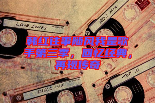 韓紅往事隨風(fēng)我是歌手第三季，回憶經(jīng)典，再現(xiàn)傳奇