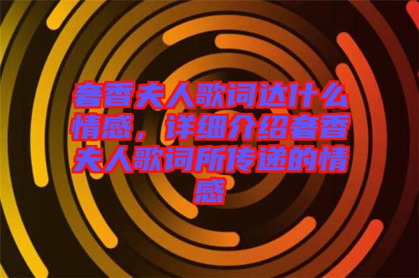 奢香夫人歌詞達什么情感，詳細介紹奢香夫人歌詞所傳遞的情感