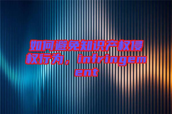 如何避免知識產權侵權行為，infringement