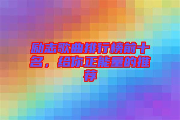 勵志歌曲排行榜前十名，給你正能量的推薦