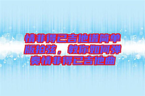 情非得已吉他譜簡單版拍弦，教你如何彈奏情非得已吉他曲