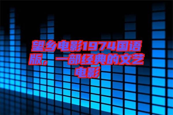 望鄉(xiāng)電影1974國語版，一部經(jīng)典的文藝電影