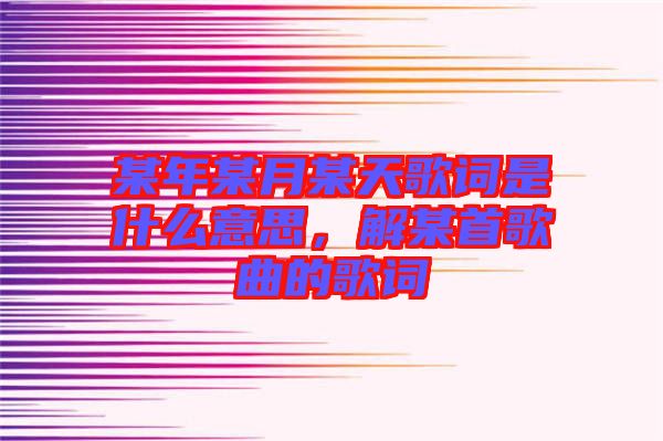 某年某月某天歌詞是什么意思，解某首歌曲的歌詞