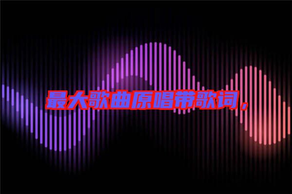 最大歌曲原唱帶歌詞，