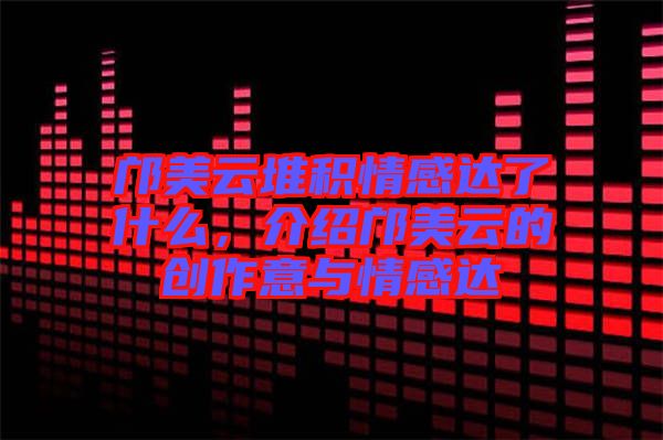 鄺美云堆積情感達(dá)了什么，介紹鄺美云的創(chuàng)作意與情感達(dá)