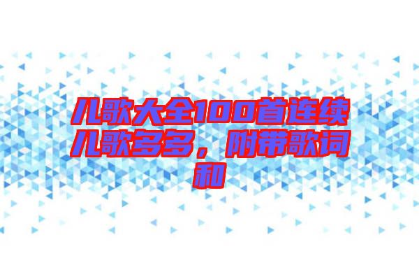 兒歌大全100首連續(xù)兒歌多多，附帶歌詞和