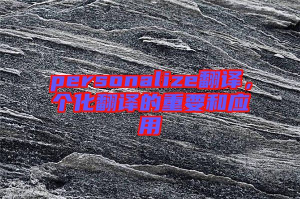 personalize翻譯，個化翻譯的重要和應(yīng)用