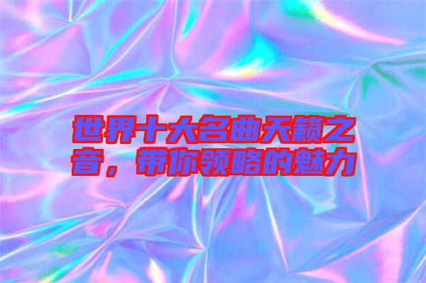 世界十大名曲天籟之音，帶你領(lǐng)略的魅力