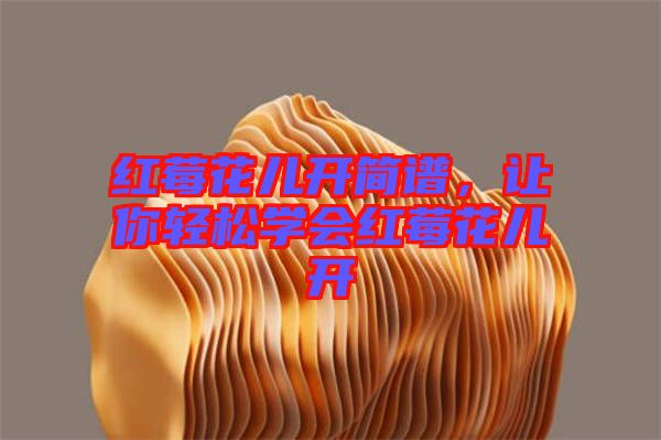 紅莓花兒開(kāi)簡(jiǎn)譜，讓你輕松學(xué)會(huì)紅莓花兒開(kāi)