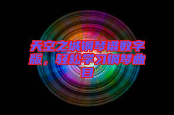 天空之城鋼琴譜數(shù)字版，輕松學(xué)習(xí)鋼琴曲目