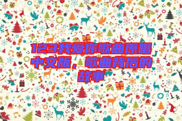 123我愛你歌曲原唱中文版，歌曲背后的故事