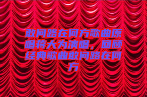 敢問路在何方歌曲原唱蔣大為演唱，回顧經典歌曲敢問路在何方