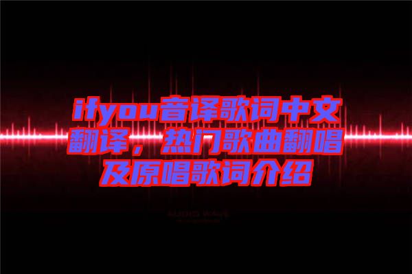 ifyou音譯歌詞中文翻譯，熱門歌曲翻唱及原唱歌詞介紹