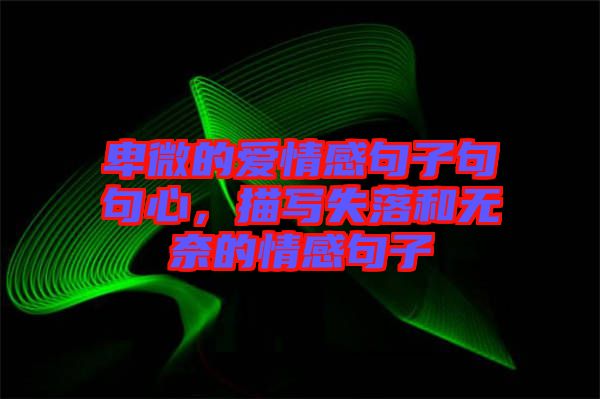 卑微的愛(ài)情感句子句句心，描寫(xiě)失落和無(wú)奈的情感句子