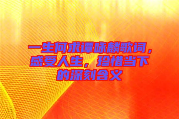 一生何求譚詠麟歌詞，感受人生，珍惜當(dāng)下的深刻含義