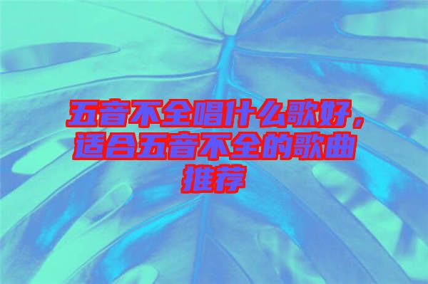 五音不全唱什么歌好，適合五音不全的歌曲推薦