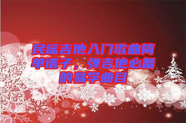民謠吉他入門歌曲簡單譜子，彈吉他必備的易學曲目