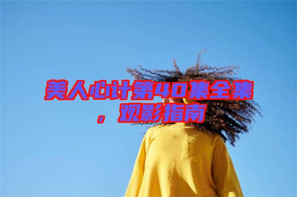 美人心計(jì)第40集全集，觀影指南
