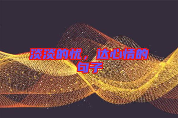 淡淡的憂，達(dá)心情的句子