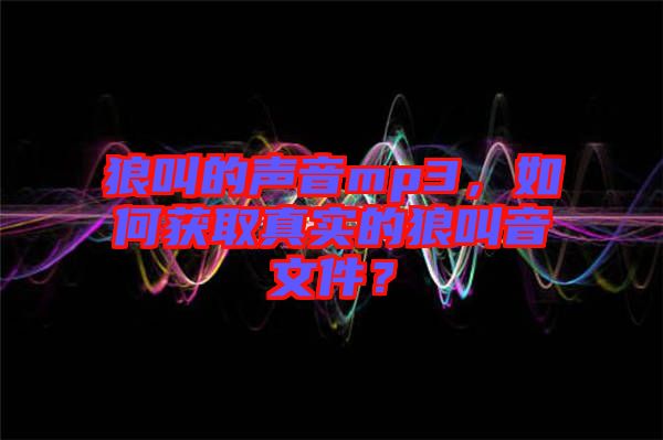 狼叫的聲音mp3，如何獲取真實的狼叫音文件？