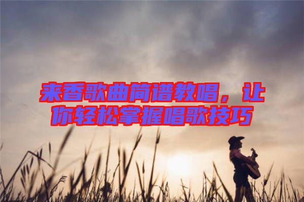 來香歌曲簡(jiǎn)譜教唱，讓你輕松掌握唱歌技巧