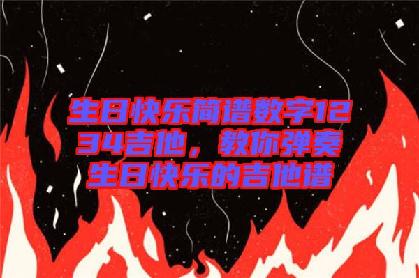 生日快樂簡譜數(shù)字1234吉他，教你彈奏生日快樂的吉他譜