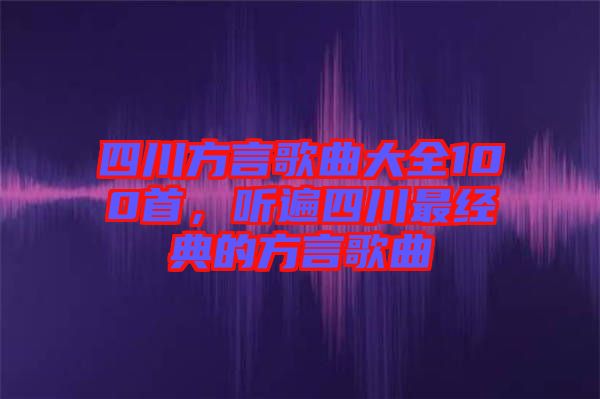 四川方言歌曲大全100首，聽(tīng)遍四川最經(jīng)典的方言歌曲