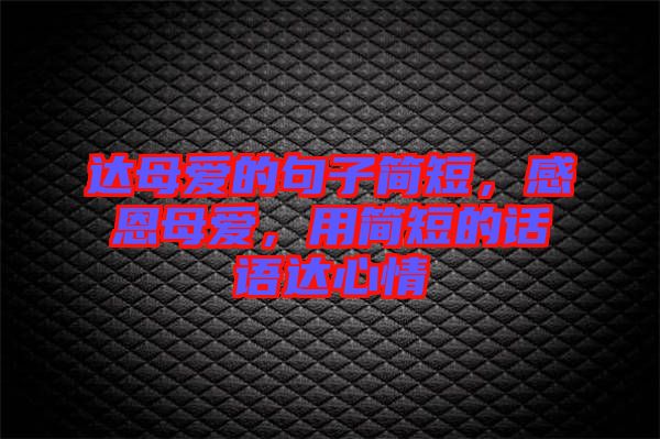 達母愛的句子簡短，感恩母愛，用簡短的話語達心情