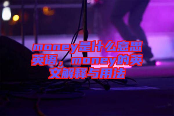 money是什么意思英語，money的英文解釋與用法