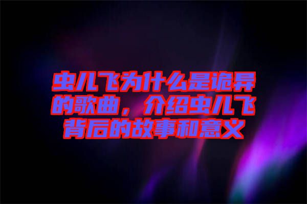 蟲兒飛為什么是詭異的歌曲，介紹蟲兒飛背后的故事和意義