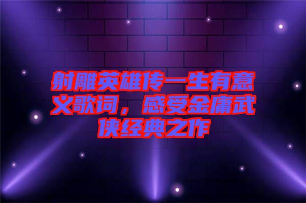 射雕英雄傳一生有意義歌詞，感受金庸武俠經(jīng)典之作