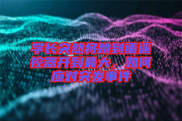 學(xué)長(zhǎng)突然將跳到蛋遙控器開到最大，如何應(yīng)對(duì)突發(fā)事件