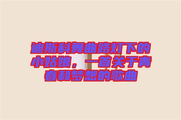 迪斯科舞曲路燈下的小姑娘，一首關于青春和夢想的歌曲