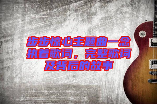 步步驚心主題曲一念執(zhí)著歌詞，完整歌詞及背后的故事