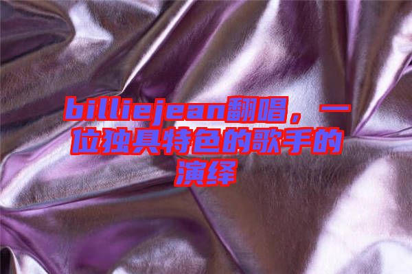 billiejean翻唱，一位獨(dú)具特色的歌手的演繹