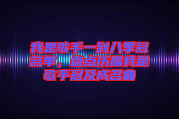 我是歌手一到八季冠名單，盤點(diǎn)歷屆我是歌手冠及成名曲